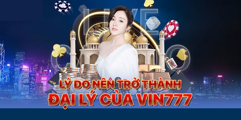 Lý do nên đăng ký làm đại lý Vin777